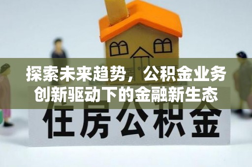 横峰探索未来趋势，公积金业务创新驱动下的金融新生态