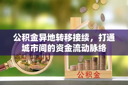 横峰公积金异地转移接续，打通城市间的资金流动脉络