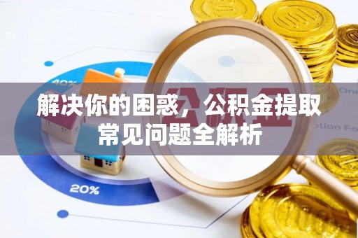 横峰解决你的困惑，公积金提取常见问题全解析