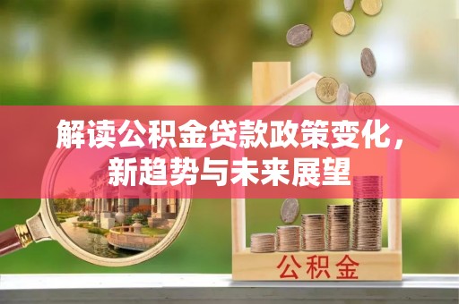 横峰解读公积金贷款政策变化，新趋势与未来展望