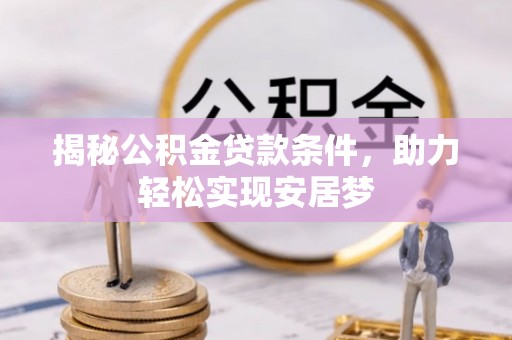 横峰揭秘公积金贷款条件，助力轻松实现安居梦