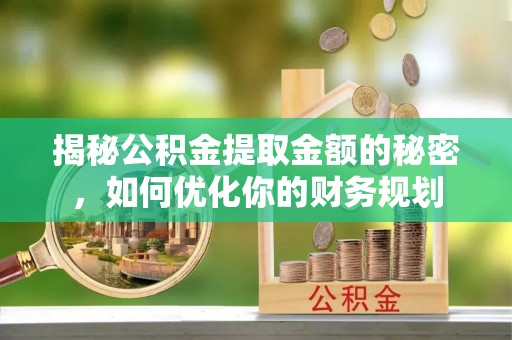 横峰揭秘公积金提取金额的秘密，如何优化你的财务规划