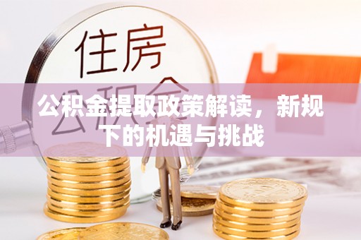 横峰公积金提取政策解读，新规下的机遇与挑战