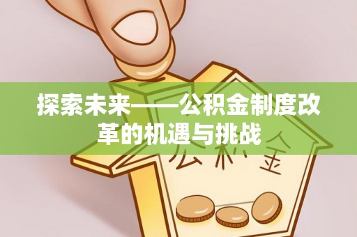 横峰探索未来——公积金制度改革的机遇与挑战