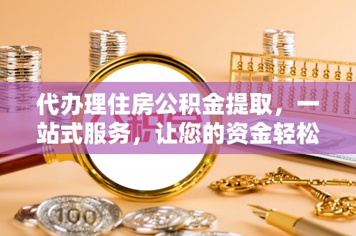 横峰代办理住房公积金提取，一站式服务，让您的资金轻松到账
