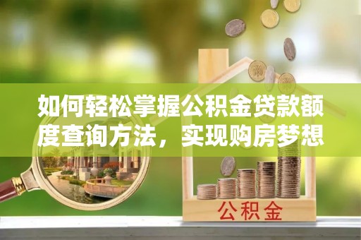 横峰如何轻松掌握公积金贷款额度查询方法，实现购房梦想？
