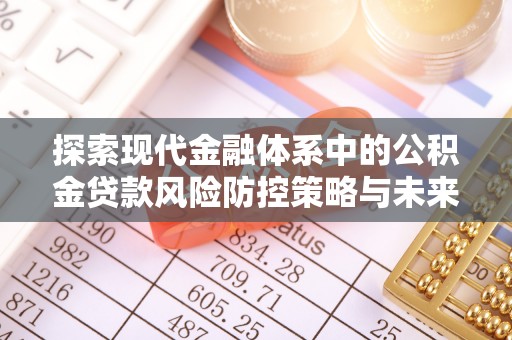 横峰探索现代金融体系中的公积金贷款风险防控策略与未来发展趋势
