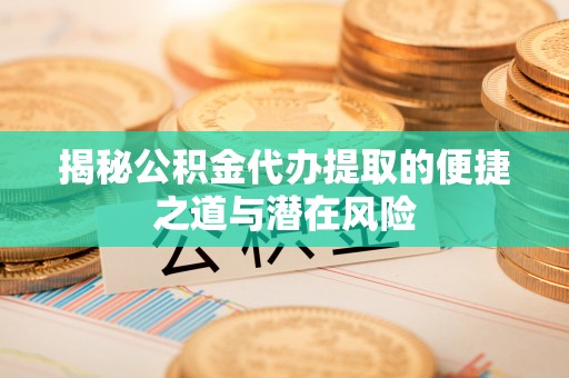 横峰揭秘公积金代办提取的便捷之道与潜在风险