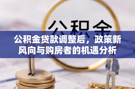 横峰公积金贷款调整后，政策新风向与购房者的机遇分析