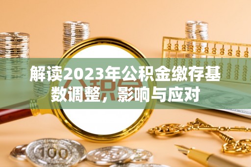 横峰解读2023年公积金缴存基数调整，影响与应对