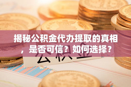横峰揭秘公积金代办提取的真相，是否可信？如何选择？