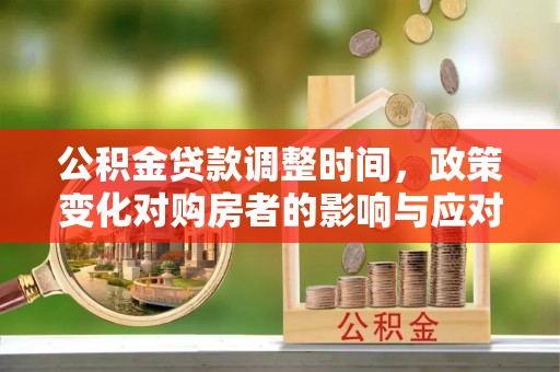 横峰公积金贷款调整时间，政策变化对购房者的影响与应对策略