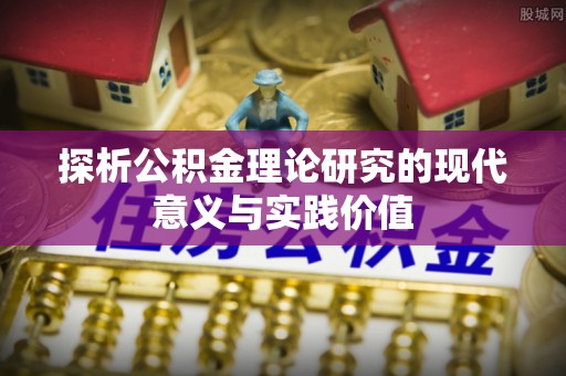 横峰探析公积金理论研究的现代意义与实践价值