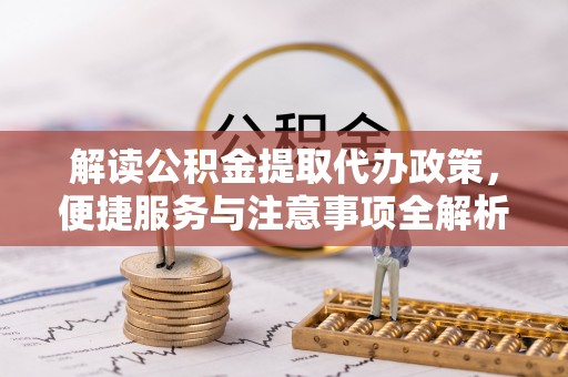 横峰解读公积金提取代办政策，便捷服务与注意事项全解析
