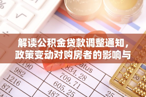 横峰解读公积金贷款调整通知，政策变动对购房者的影响与应对策略