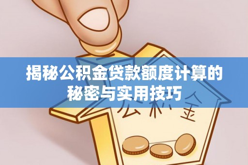 横峰揭秘公积金贷款额度计算的秘密与实用技巧