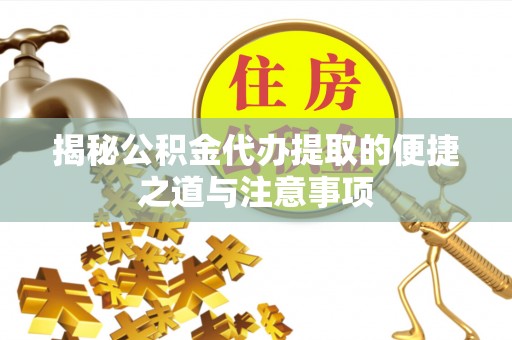 横峰揭秘公积金代办提取的便捷之道与注意事项