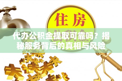 横峰代办公积金提取可靠吗？揭秘服务背后的真相与风险