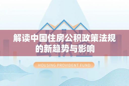 横峰解读中国住房公积政策法规的新趋势与影响