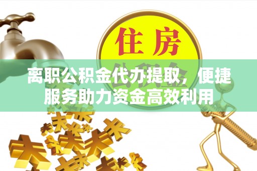 横峰离职公积金代办提取，便捷服务助力资金高效利用