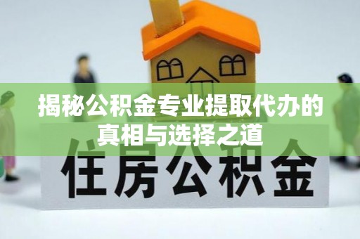 横峰揭秘公积金专业提取代办的真相与选择之道