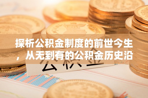 横峰探析公积金制度的前世今生，从无到有的公积金历史沿革解析