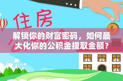 横峰解锁你的财富密码，如何最大化你的公积金提取金额？