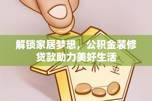 横峰解锁家居梦想，公积金装修贷款助力美好生活