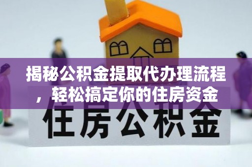 横峰揭秘公积金提取代办理流程，轻松搞定你的住房资金