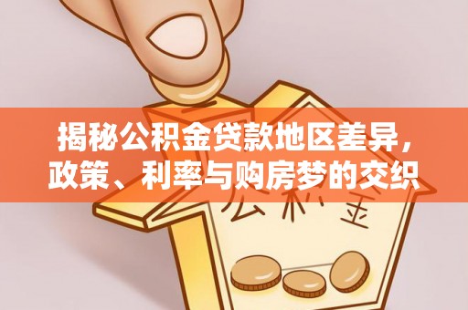 横峰揭秘公积金贷款地区差异，政策、利率与购房梦的交织