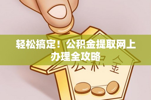 横峰轻松搞定！公积金提取网上办理全攻略