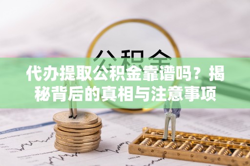 横峰代办提取公积金靠谱吗？揭秘背后的真相与注意事项