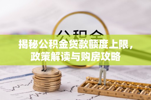 横峰揭秘公积金贷款额度上限，政策解读与购房攻略