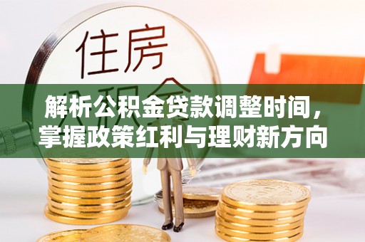 横峰解析公积金贷款调整时间，掌握政策红利与理财新方向