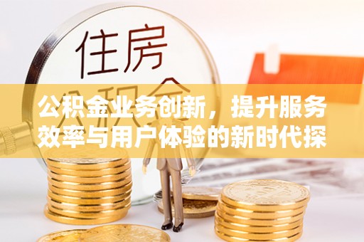 横峰公积金业务创新，提升服务效率与用户体验的新时代探索