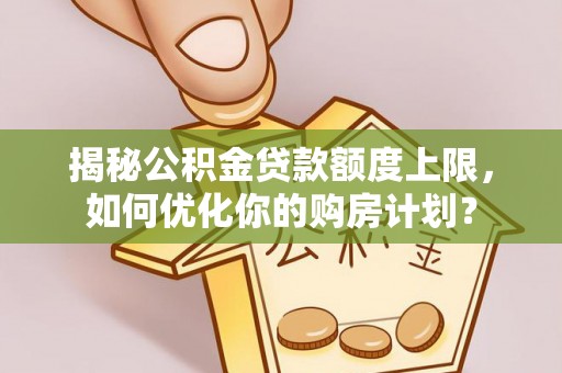 横峰揭秘公积金贷款额度上限，如何优化你的购房计划？