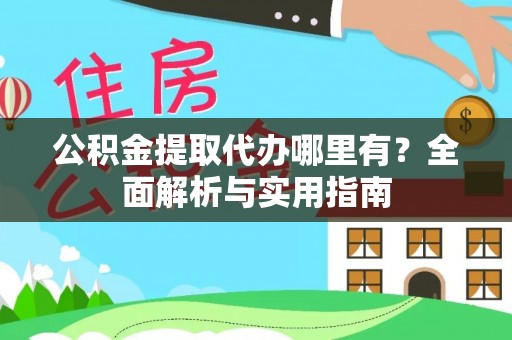 横峰公积金提取代办哪里有？全面解析与实用指南