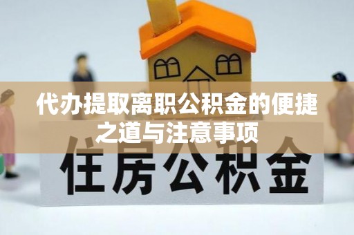 横峰代办提取离职公积金的便捷之道与注意事项