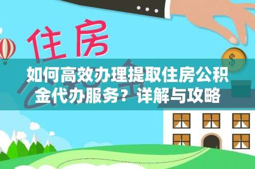 横峰如何高效办理提取住房公积金代办服务？详解与攻略