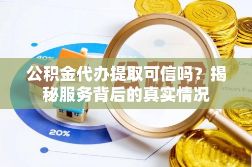 横峰公积金代办提取可信吗？揭秘服务背后的真实情况