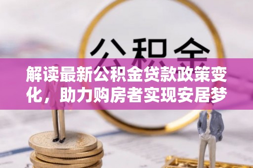 横峰解读最新公积金贷款政策变化，助力购房者实现安居梦想