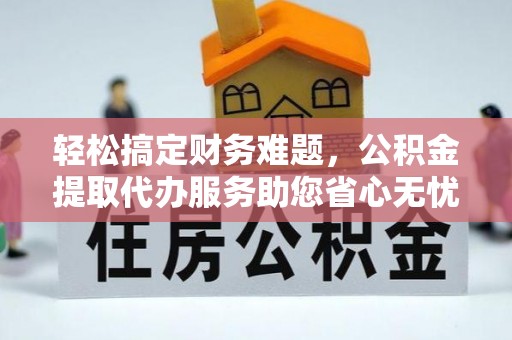 横峰轻松搞定财务难题，公积金提取代办服务助您省心无忧