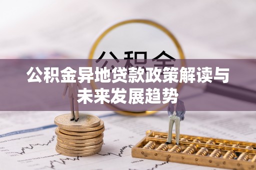 横峰公积金异地贷款政策解读与未来发展趋势