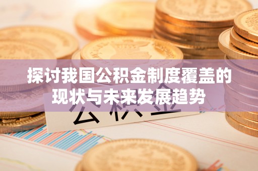 横峰探讨我国公积金制度覆盖的现状与未来发展趋势