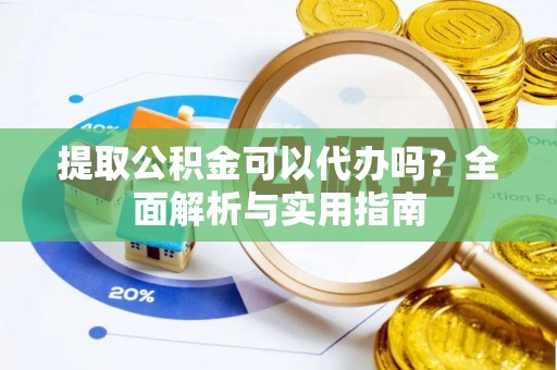 横峰提取公积金可以代办吗？全面解析与实用指南