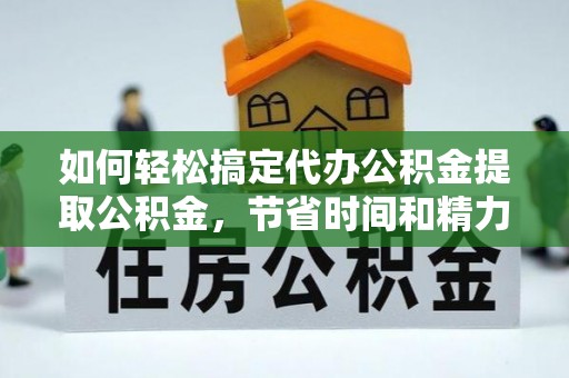 横峰如何轻松搞定代办公积金提取公积金，节省时间和精力的秘密武器
