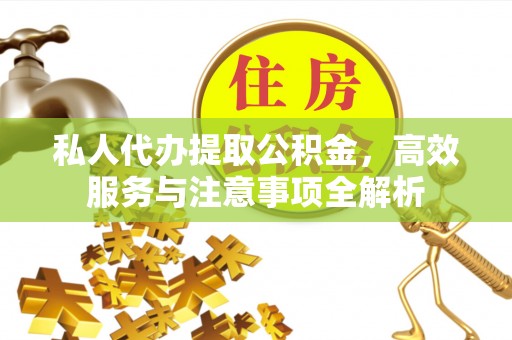 横峰私人代办提取公积金，高效服务与注意事项全解析
