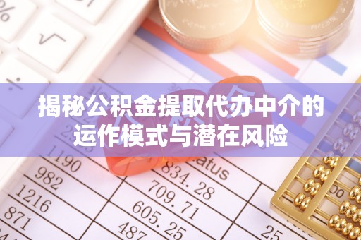 横峰揭秘公积金提取代办中介的运作模式与潜在风险