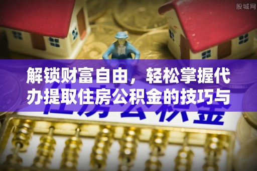 横峰解锁财富自由，轻松掌握代办提取住房公积金的技巧与攻略
