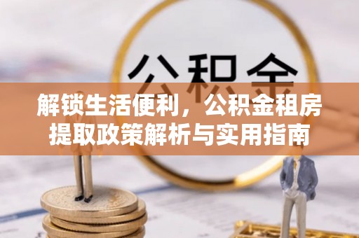 横峰解锁生活便利，公积金租房提取政策解析与实用指南